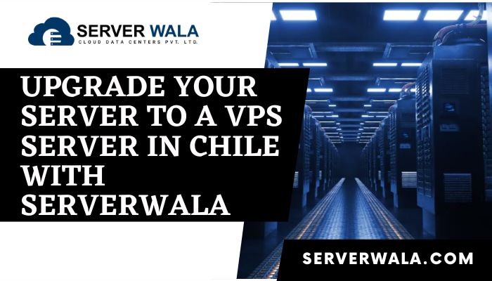 Upgrade your server to a VPS server in Chile with Serverwala